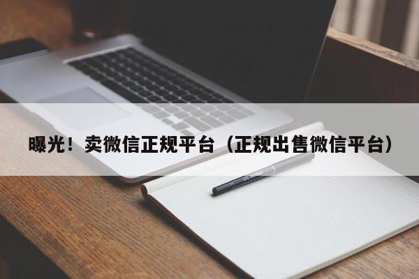 曝光！卖微信正规平台（正规出售微信平台）