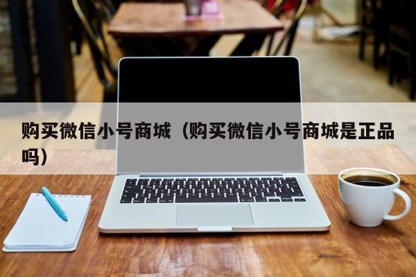购买微信小号商城（购买微信小号商城是正品吗）