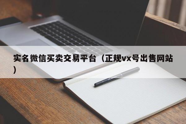 实名微信买卖交易平台（正规vx号出售网站）