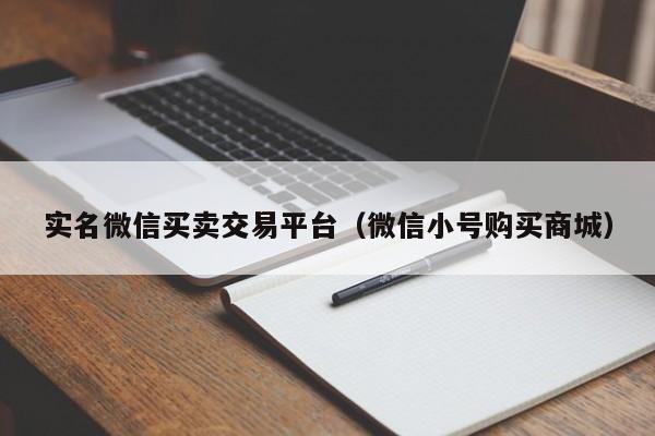 实名微信买卖交易平台（微信小号购买商城）