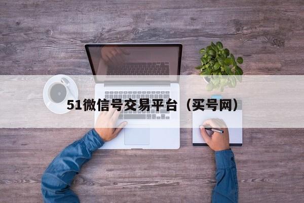 51微信号交易平台（买号网）