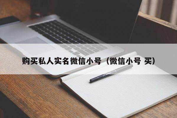 购买私人实名微信小号（微信小号 买）